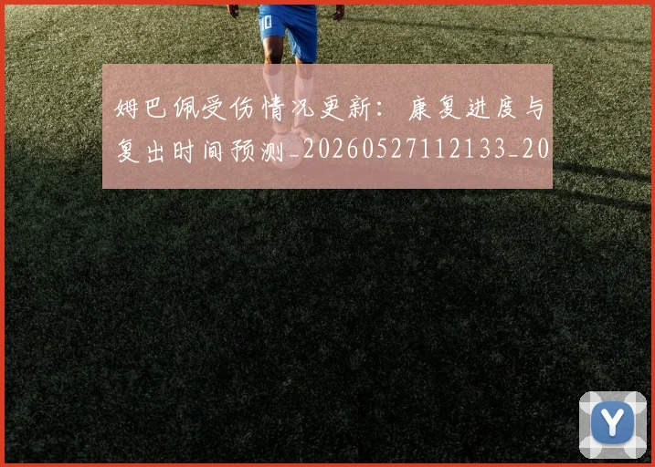 姆巴佩受伤情况更新：康复进度与复出时间预测_20260527112133_20260707023605