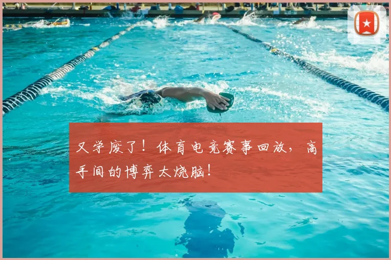 又学废了!体育电竞赛事回放,高手间的博弈太烧脑!
