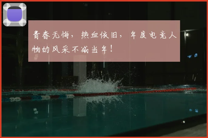 青春无悔,热血依旧,年度电竞人物的风采不减当年!