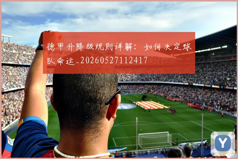德甲升降级规则详解：如何决定球队命运_20260527112417