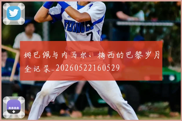 姆巴佩与内马尔、梅西的巴黎岁月全记录_20260522160529