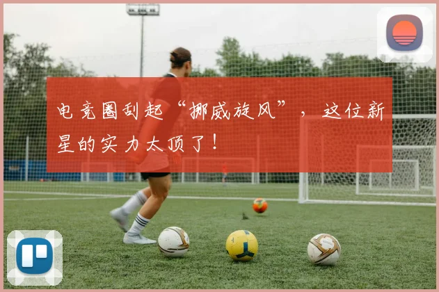 电竞圈刮起“挪威旋风”，这位新星的实力太顶了！