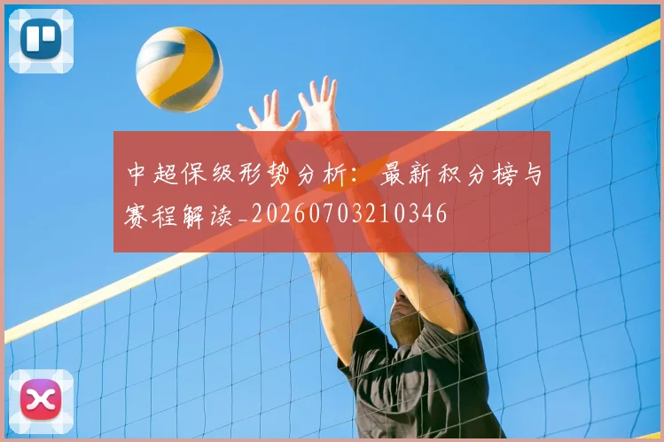 中超保级形势分析:最新积分榜与赛程解读_20260703210346