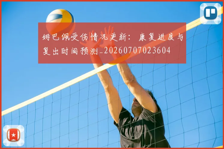 姆巴佩受伤情况更新：康复进度与复出时间预测_20260707023604