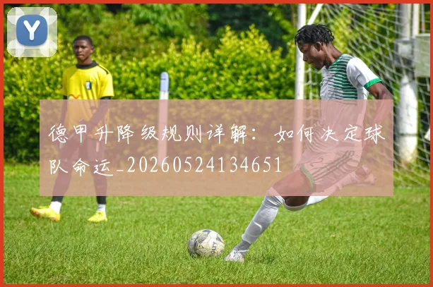 德甲升降级规则详解：如何决定球队命运_20260524134651
