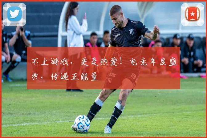 不止游戏，更是热爱！电竞年度盛典，传递正能量