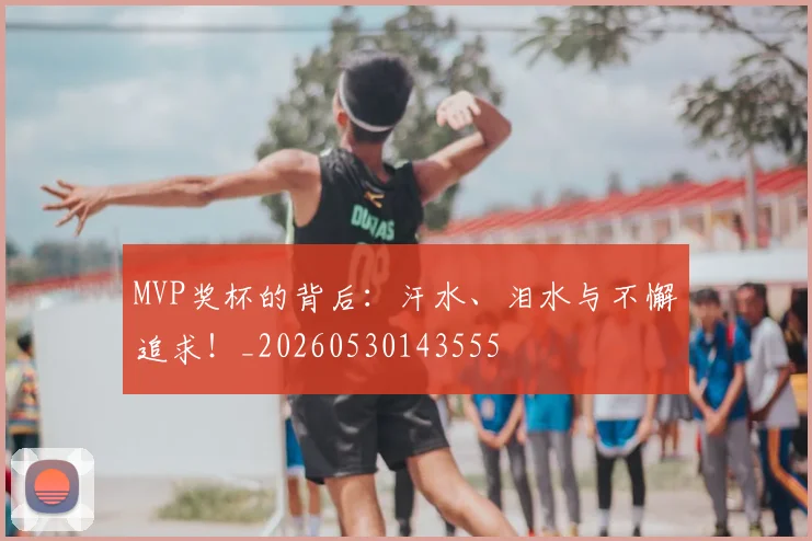 MVP奖杯的背后:汗水、泪水与不懈追求!_20260530143555