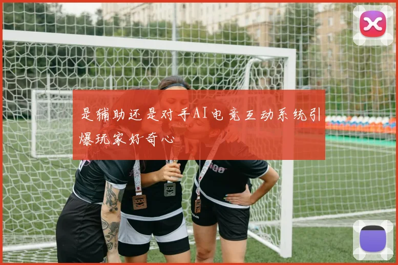 是辅助还是对手AI电竞互动系统引爆玩家好奇心