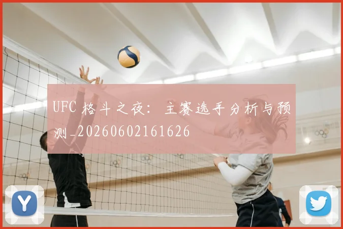 UFC 格斗之夜:主赛选手分析与预测_20260602161626
