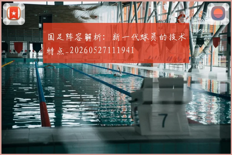 国足阵容解析：新一代球员的技术特点_20260527111941