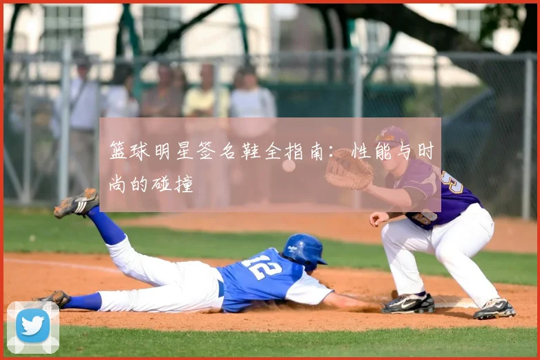 篮球明星签名鞋全指南：性能与时尚的碰撞