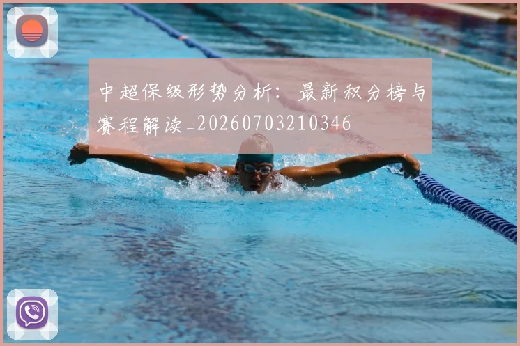 中超保级形势分析:最新积分榜与赛程解读_20260703210346