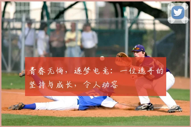 青春无悔,逐梦电竞:一位选手的坚持与成长,令人动容