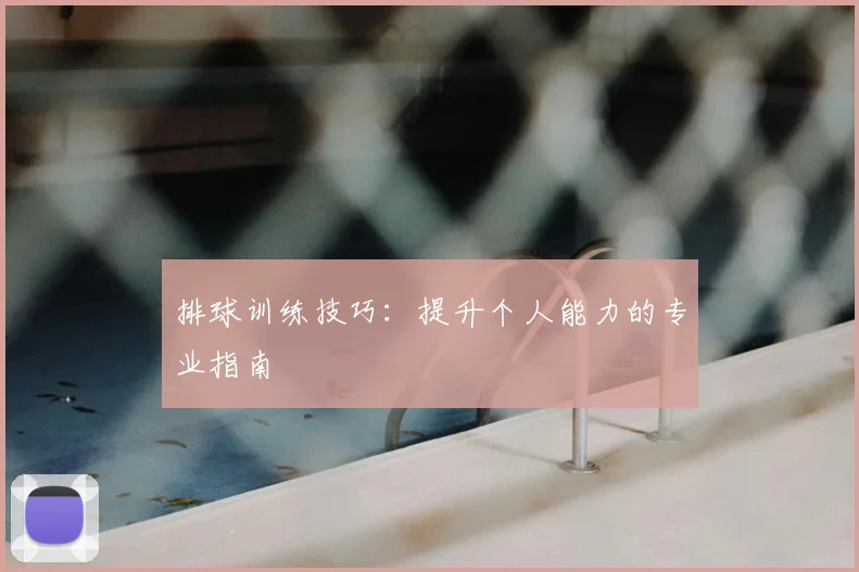 排球训练技巧:提升个人能力的专业指南