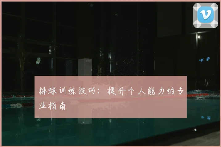 排球训练技巧：提升个人能力的专业指南