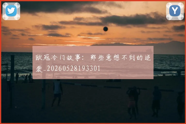 欧冠冷门故事：那些意想不到的逆袭_20260528193301