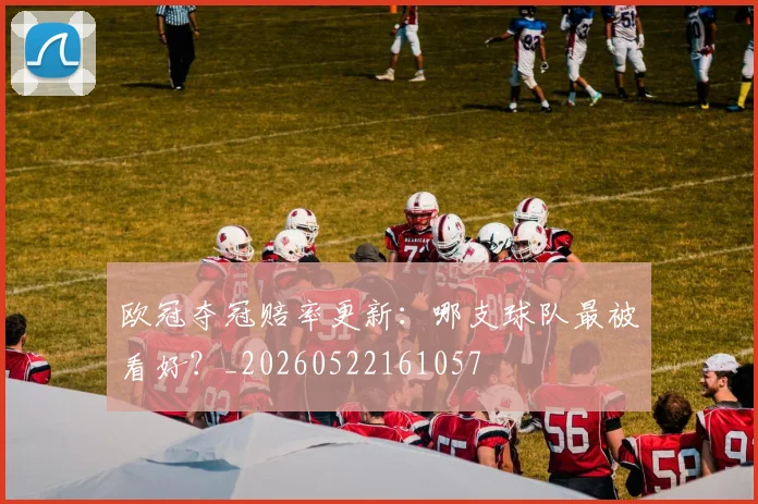 欧冠夺冠赔率更新:哪支球队最被看好?_20260522161057