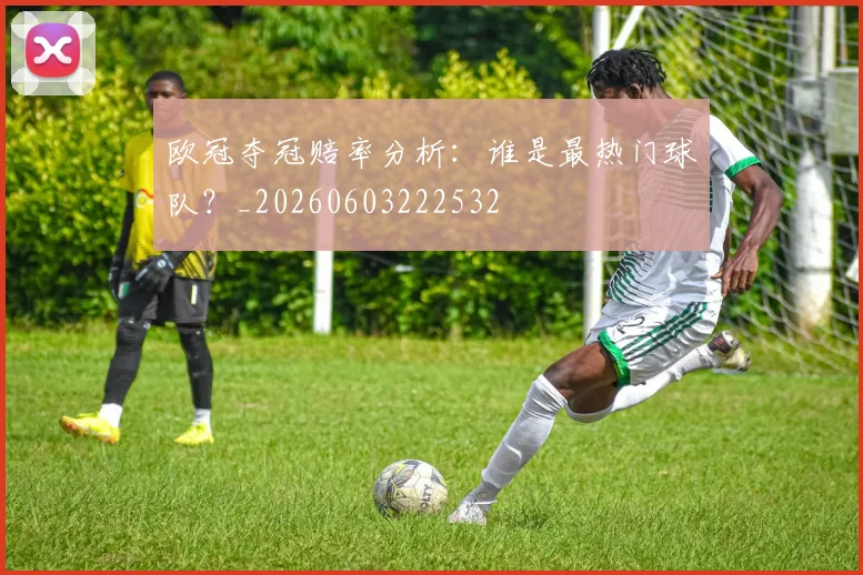 欧冠夺冠赔率分析:谁是最热门球队?_20260603222532