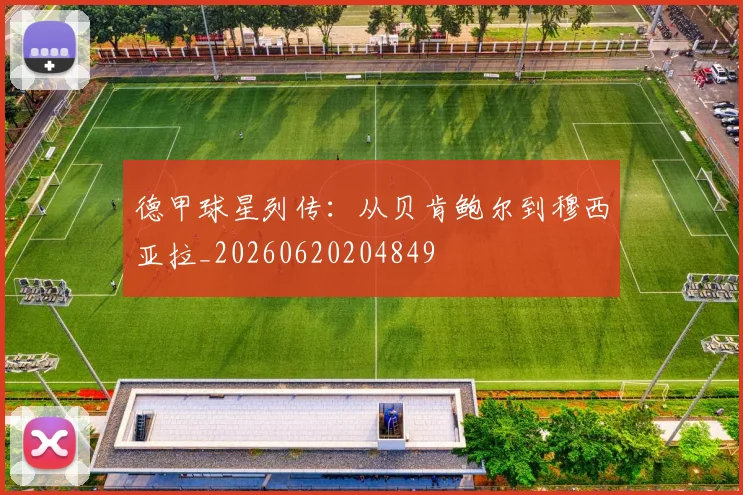 德甲球星列传：从贝肯鲍尔到穆西亚拉_20260620204849