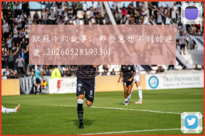 欧冠冷门故事：那些意想不到的逆袭_20260528193301