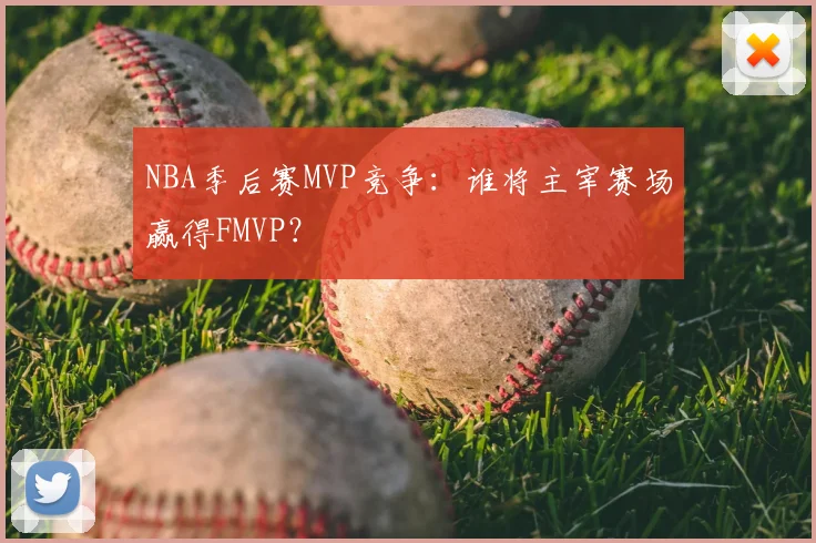 NBA季后赛MVP竞争：谁将主宰赛场赢得FMVP？
