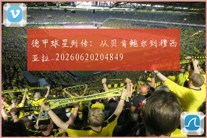 德甲球星列传：从贝肯鲍尔到穆西亚拉_20260620204849