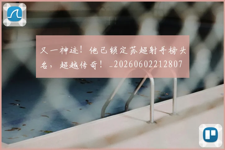 又一神迹！他已锁定苏超射手榜头名，超越传奇！_20260602212807